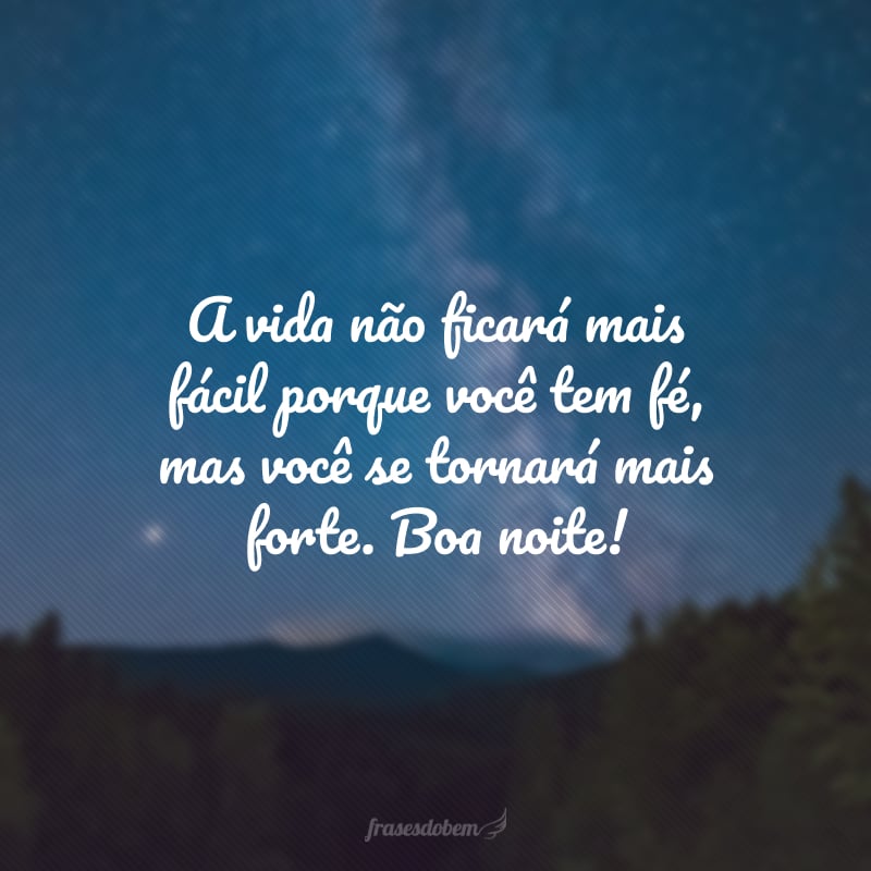 A vida não ficará mais fácil porque você tem fé, mas você se tornará mais forte. Boa noite!