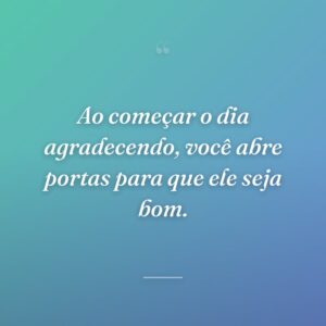 Ao começar o dia agradecendo, você abre portas para que ele seja bom.