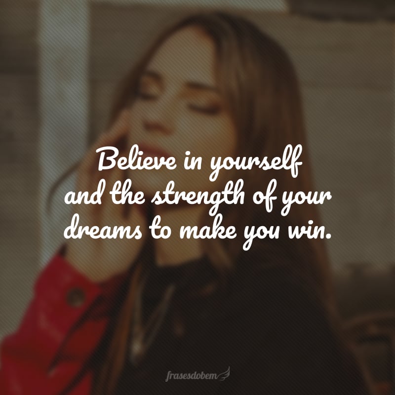Believe in yourself and the strength of your dreams to make you win. (Acredite em você e na força dos seus sonhos de te fazerem vencer.)