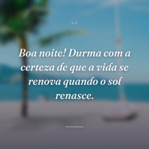 Boa noite! Durma com a certeza de que a vida se renova quando o sol renasce.