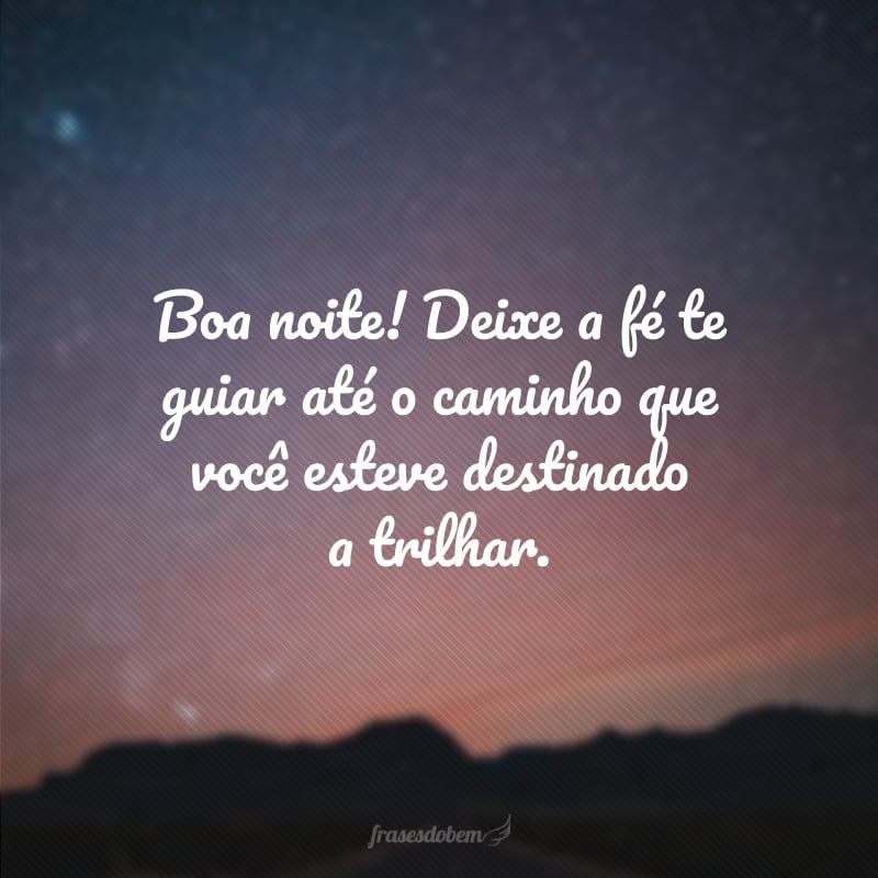 Boa noite! Deixe a fé te guiar até o caminho que você esteve destinado a trilhar.