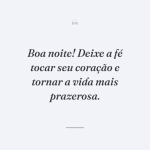 Boa noite! Deixe a fé tocar seu coração e tornar a vida mais prazerosa.