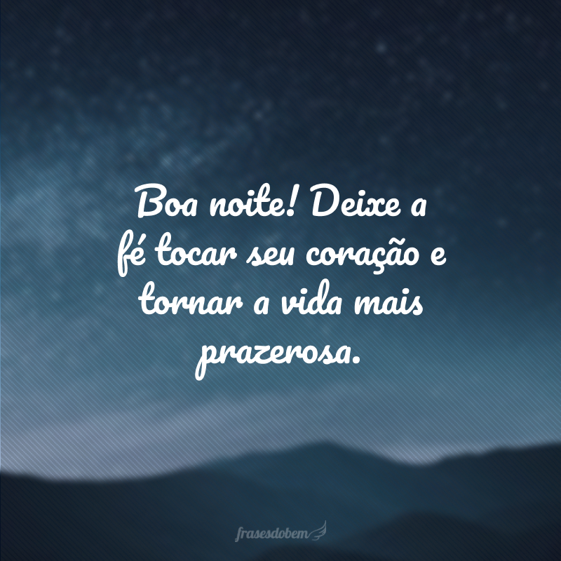 Boa noite! Deixe a fé tocar seu coração e tornar a vida mais prazerosa.