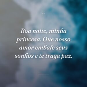 Boa noite, minha princesa. Que nosso amor embale seus sonhos e te traga paz.