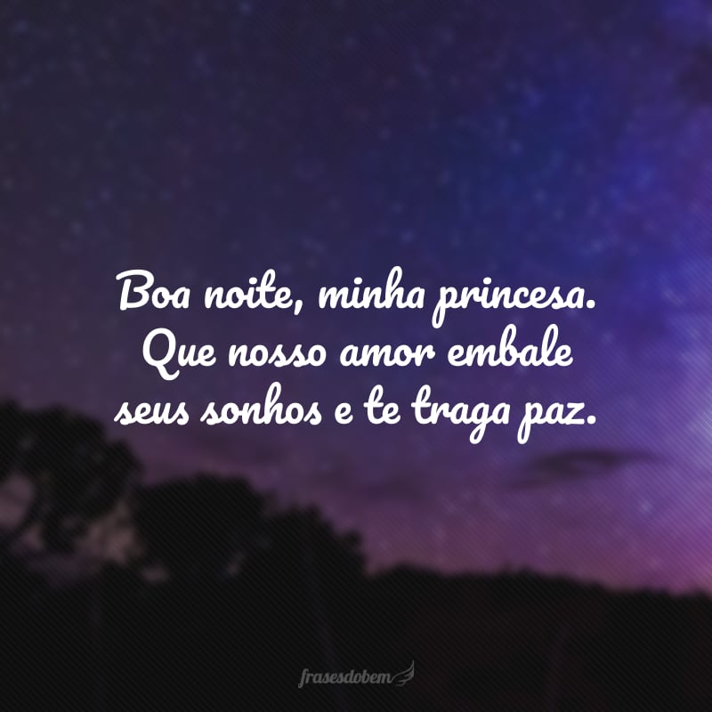 Boa noite, minha princesa. Que nosso amor embale seus sonhos e te traga paz.