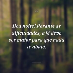 Boa noite! Perante as dificuldades, a fé deve ser maior para que nada te abale.