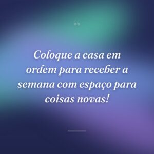 Coloque a casa em ordem para receber a semana com espaço para coisas novas!