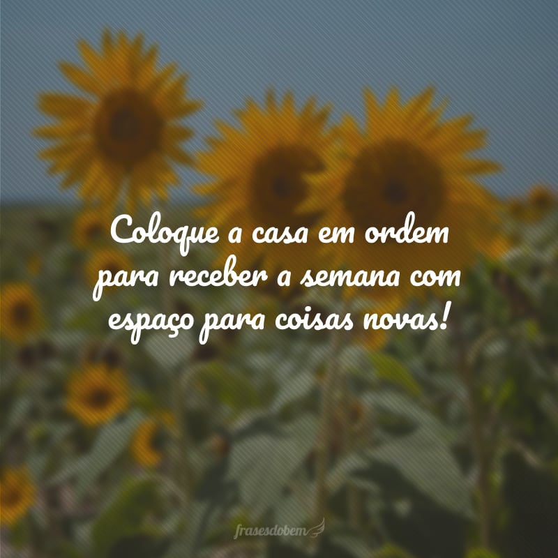 Coloque a casa em ordem para receber a semana com espaço para coisas novas!