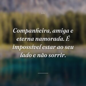 Companheira, amiga e eterna namorada. É impossível estar ao seu lado e não sorrir.