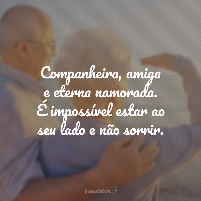 Companheira, amiga e eterna namorada. É impossível estar ao seu lado e não sorrir.