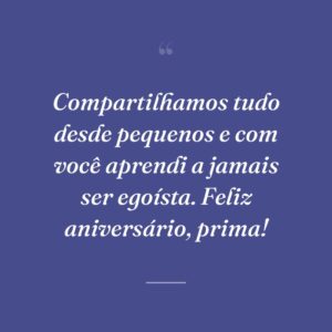 Compartilhamos tudo desde pequenos e com você aprendi a jamais ser egoísta. Feliz aniversário, prima!