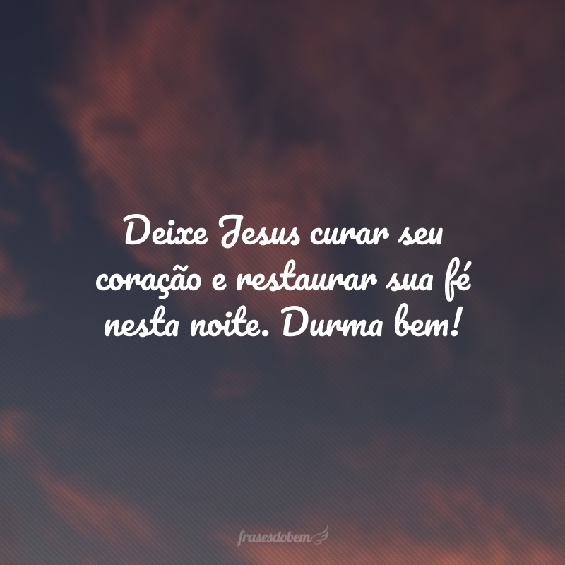 Deixe Jesus curar seu coração e restaurar sua fé nesta noite. Durma bem!