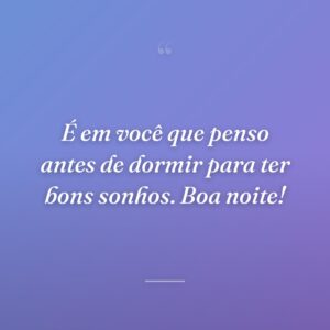 É em você que penso antes de dormir para ter bons sonhos. Boa noite!