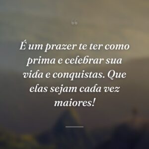 É um prazer te ter como prima e celebrar sua vida e conquistas. Que elas sejam cada vez maiores!