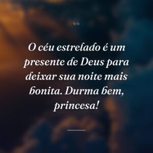 O céu estrelado é um presente de Deus para deixar sua noite mais bonita. Durma bem, princesa!