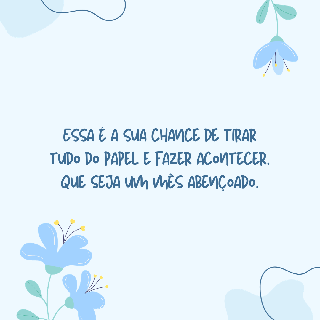 Essa é a sua chance de tirar tudo do papel e fazer acontecer. Que seja um mês abençoado.