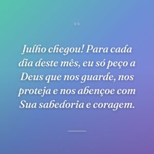 Julho chegou! Para cada dia deste mês, eu só peço a Deus que nos guarde, nos proteja e nos abençoe com Sua sabedoria e coragem.