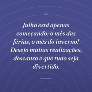 Julho está apenas começando: o mês das férias, o mês do inverno! Desejo muitas realizações, descanso e que tudo seja divertido.