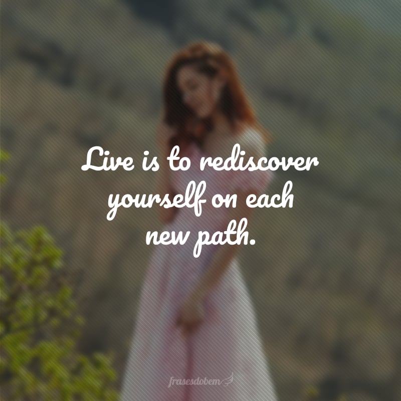 Live is to rediscover yourself on each new path. (Viver é se redescobrir a cada novo caminho.)