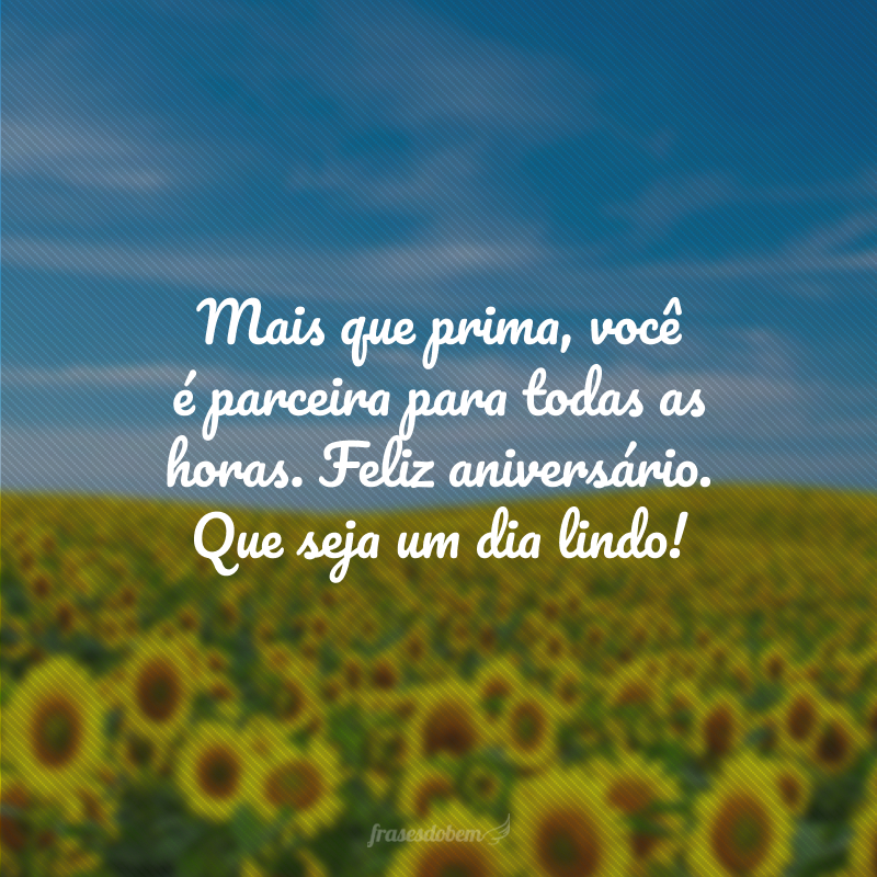 Mais que prima, você é parceira para todas as horas. Feliz aniversário. Que seja um dia lindo!