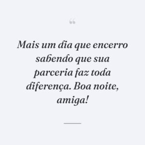 Mais um dia que encerro sabendo que sua parceria faz toda diferença. Boa noite, amiga!