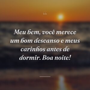 Meu bem, você merece um bom descanso e meus carinhos antes de dormir. Boa noite!