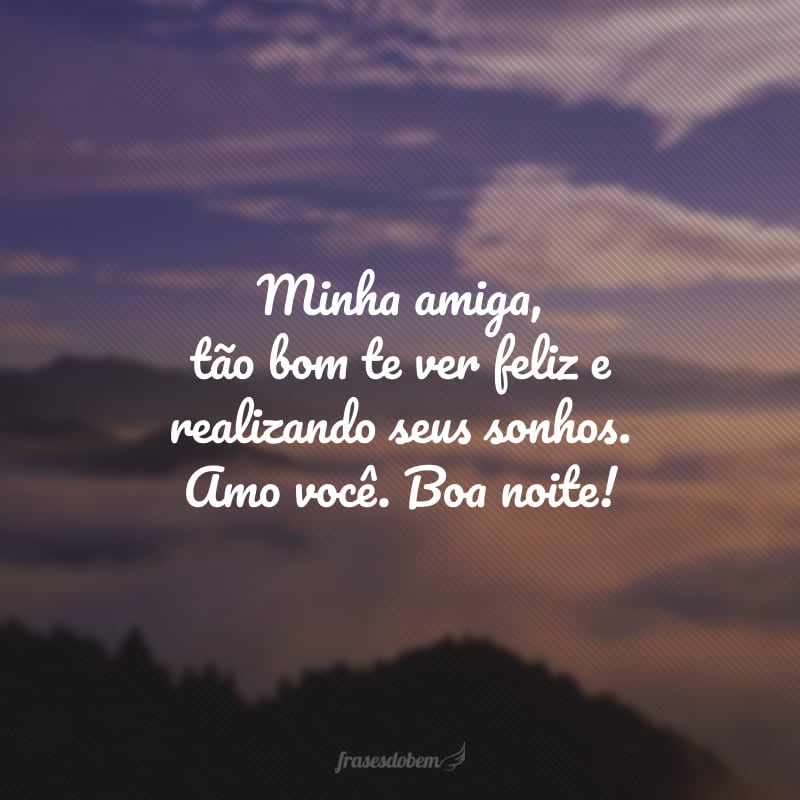 Minha amiga, tão bom te ver feliz e realizando seus sonhos. Amo você. Boa noite!
