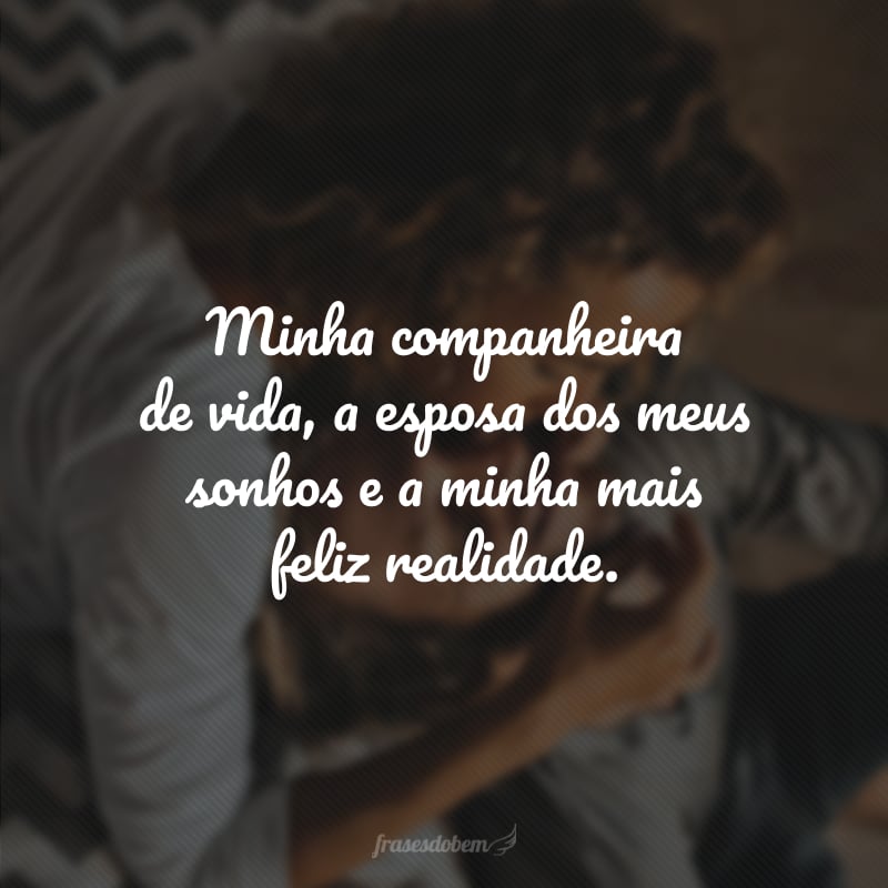 Minha companheira de vida, a esposa dos meus sonhos e a minha mais feliz realidade.