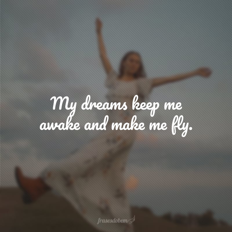 My dreams keep me awake and make me fly. (Meus sonhos me mantêm acordado e me fazem voar.)