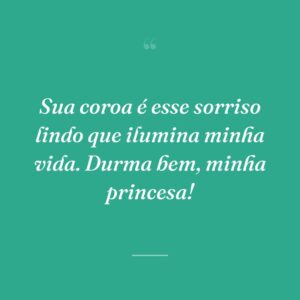 Sua coroa é esse sorriso lindo que ilumina minha vida. Durma bem, minha princesa!
