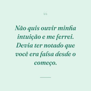 Não quis ouvir minha intuição e me ferrei. Devia ter notado que você era falsa desde o começo.