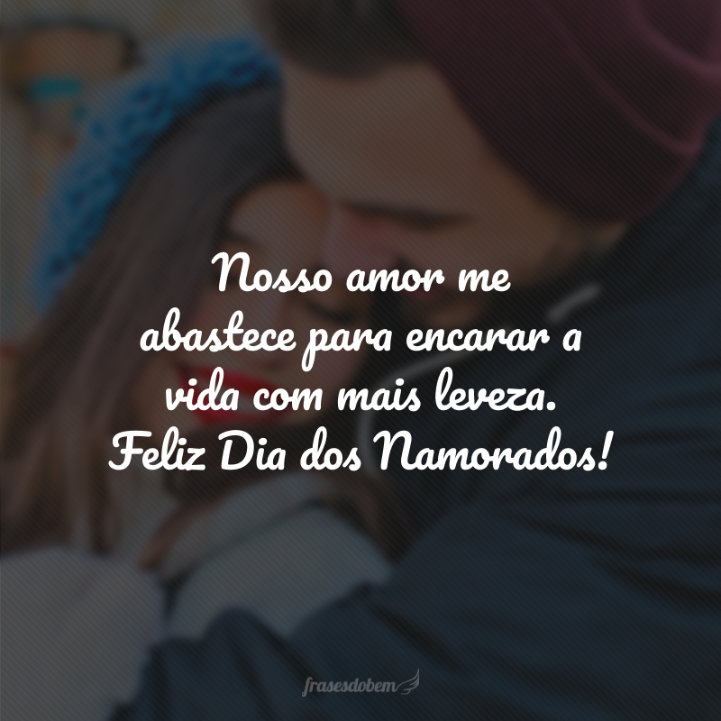 Nosso amor me abastece para encarar a vida com mais leveza. Feliz Dia dos Namorados!