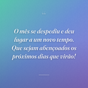 O mês se despediu e deu lugar a um novo tempo. Que sejam abençoados os próximos dias que virão!