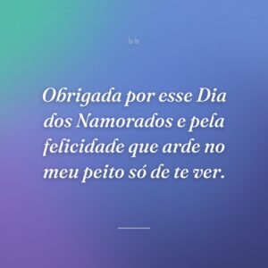 Obrigada por esse Dia dos Namorados e pela felicidade que arde no meu peito só de te ver.