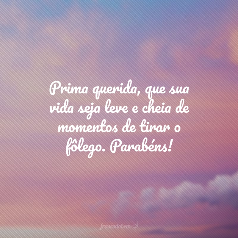 Prima querida, que sua vida seja leve e cheia de momentos de tirar o fôlego. Parabéns!