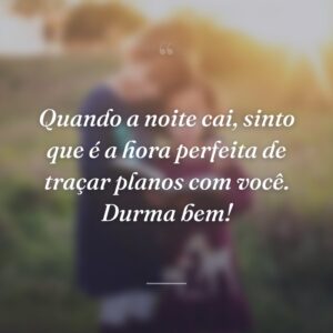 Quando a noite cai, sinto que é a hora perfeita de traçar planos com você. Durma bem!