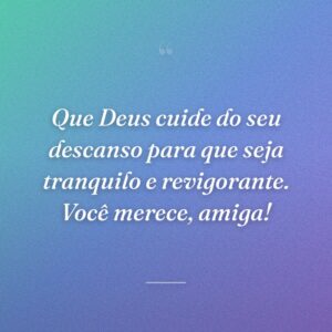 Que Deus cuide do seu descanso para que seja tranquilo e revigorante. Você merece, amiga!
