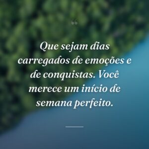 Que sejam dias carregados de emoções e de conquistas. Você merece um início de semana perfeito.