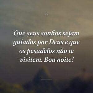Que seus sonhos sejam guiados por Deus e que os pesadelos não te visitem. Boa noite!