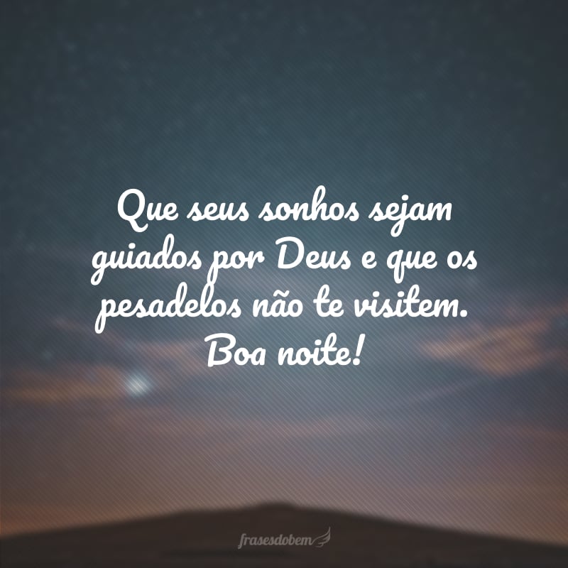 Que seus sonhos sejam guiados por Deus e que os pesadelos não te visitem. Boa noite!