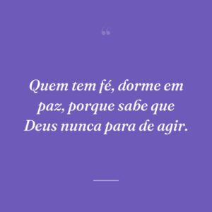 Quem tem fé, dorme em paz, porque sabe que Deus nunca para de agir.