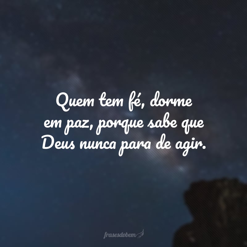 Quem tem fé, dorme em paz, porque sabe que Deus nunca para de agir.