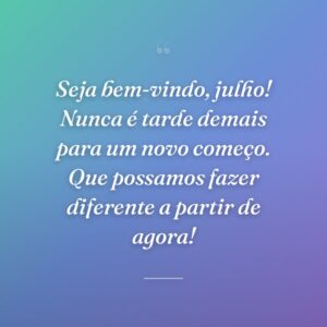 Seja bem-vindo, julho! Nunca é tarde demais para um novo começo. Que possamos fazer diferente a partir de agora!