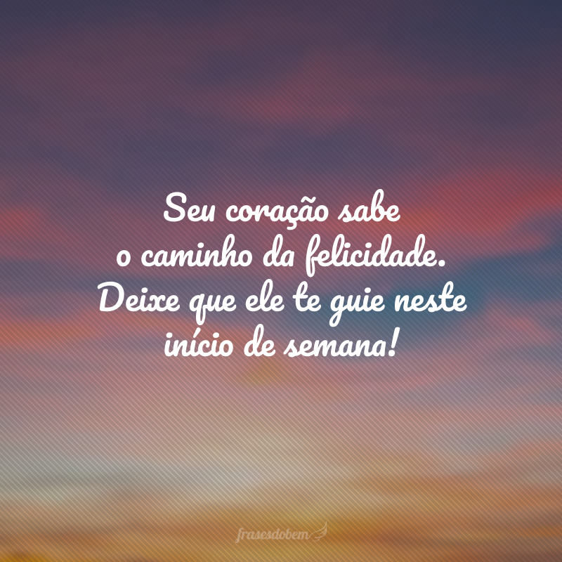Seu coração sabe o caminho da felicidade. Deixe que ele te guie neste início de semana!