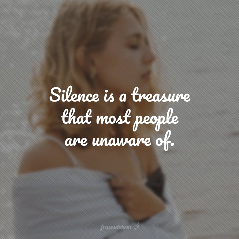 Silence is a treasure that most people are unaware of. (O silêncio é um tesouro que a maioria das pessoas desconhece.)