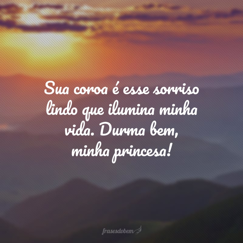 Você é minha grande bênção e não consigo dormir sem antes dizer um sonoro: boa noite, princesa!