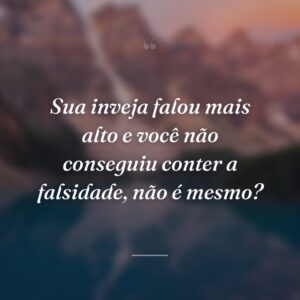 Sua inveja falou mais alto e você não conseguiu conter a falsidade, não é mesmo?