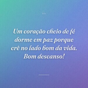 Um coração cheio de fé dorme em paz porque crê no lado bom da vida. Bom descanso!