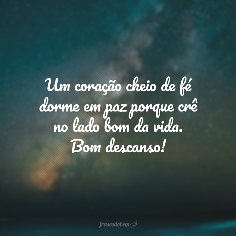 Um coração cheio de fé dorme em paz porque crê no lado bom da vida. Bom descanso!