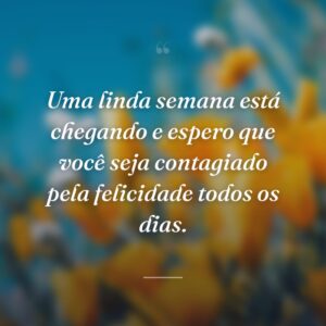 Uma linda semana está chegando e espero que você seja contagiado pela felicidade todos os dias.